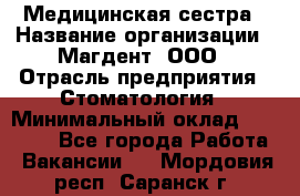 Медицинская сестра › Название организации ­ Магдент, ООО › Отрасль предприятия ­ Стоматология › Минимальный оклад ­ 20 000 - Все города Работа » Вакансии   . Мордовия респ.,Саранск г.